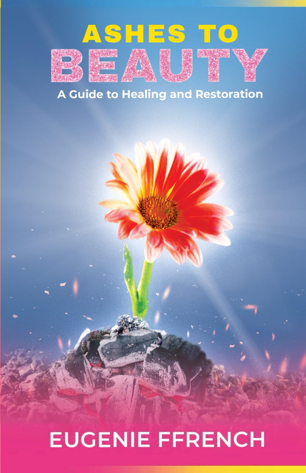 Ashes to Beauty: A Guide to Healing and Restoration