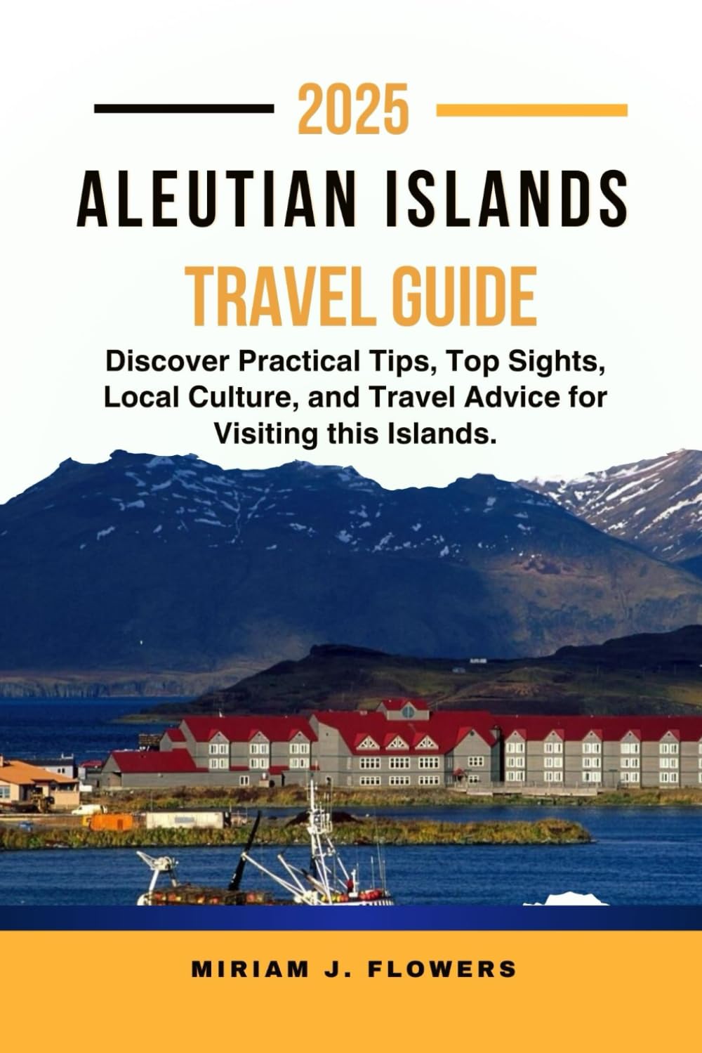 ALEUTIAN ISLANDS TRAVEL GUIDE 2025.: Discover Practical Tips, Top Sights, Local Culture, and Travel Advice for Visiting this Islands.