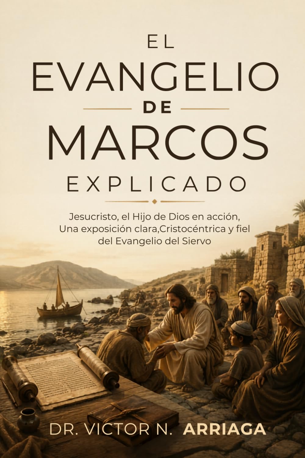 EL EVANGELIO DE MARCOS EXPLICADO: Jesucristo, el Hijo de Dios en acción, Una exposición clara, Cristocéntrica y fiel del Evangelio del Siervo