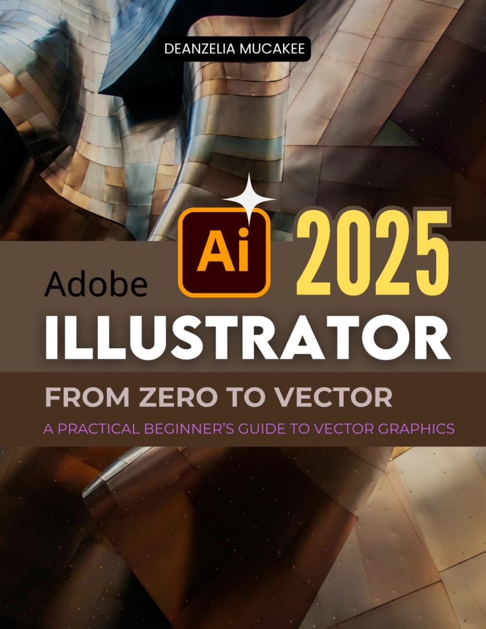 Adobe Illustrator From Zero to Vector: A Practical Beginner’s Guide to Vector Graphics (Unofficial Guide)