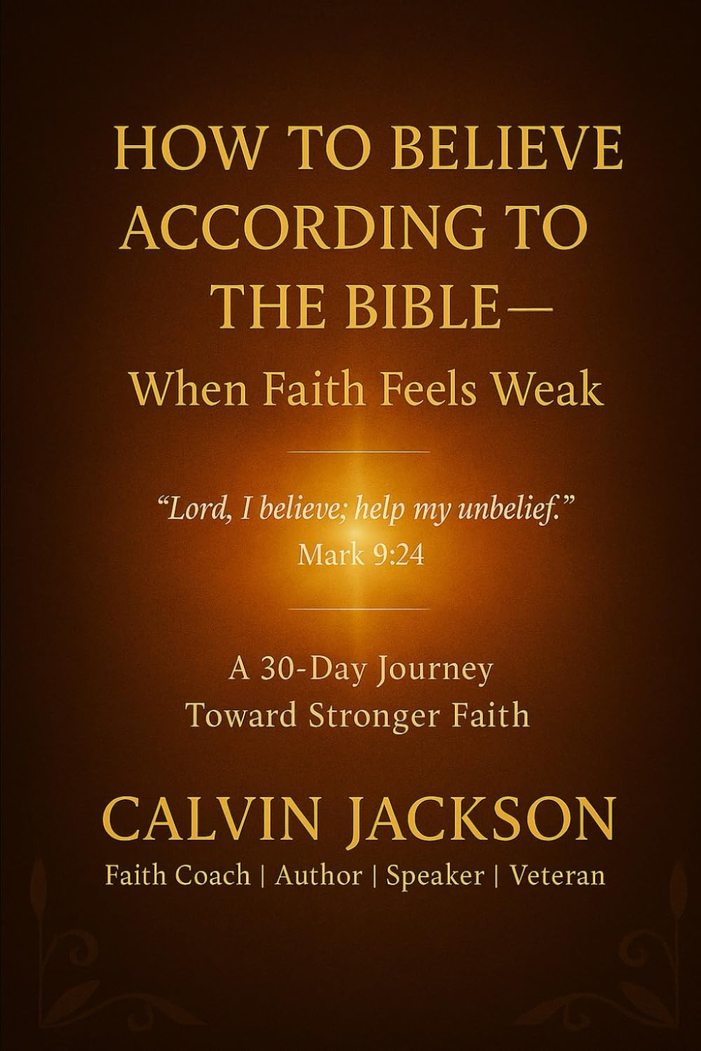 How to Believe According to the Bible - A 30-Day Journey Toward Stronger Faith: “Lord, I believe; help my unbelief.” - Mark 9:24 (THE HEART OF FAITH SERIES)