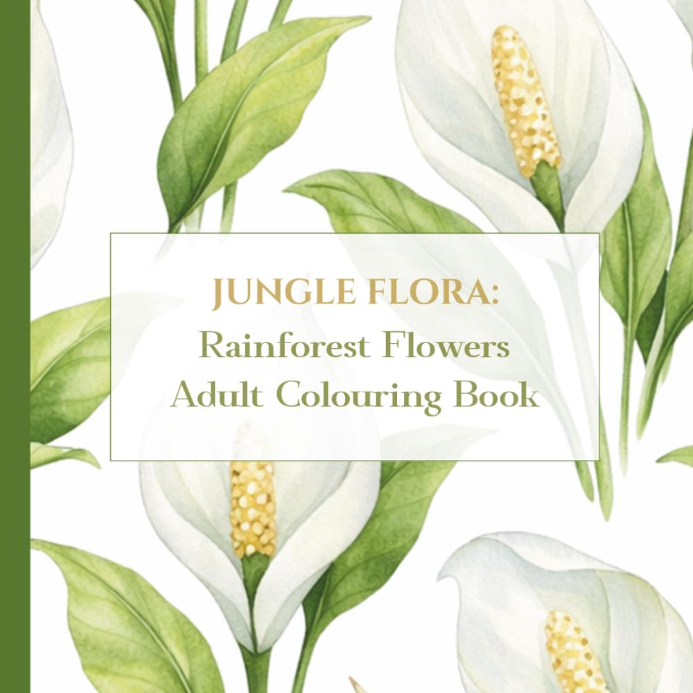 Jungle Flora: Rainforest Flowers Adult Colouring Book: 50 Lush and Exotic Flowers for Stress Relief, Creative Mindfulness, and Calm