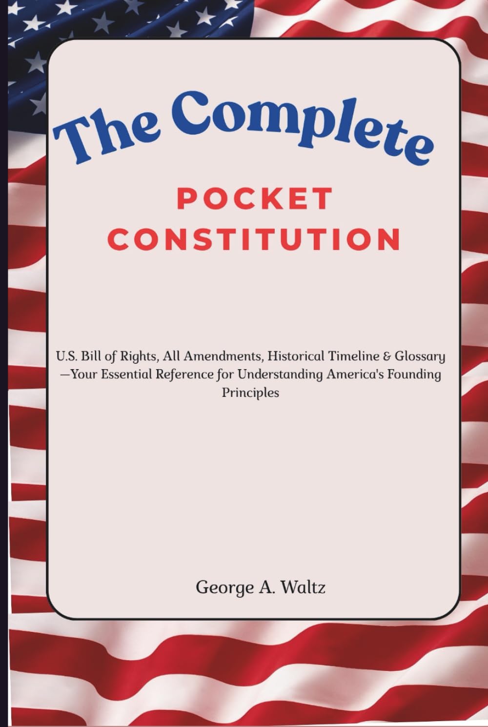 The Complete Pocket Constitution: U.S. Bill of Rights, All Amendments, Historical Timeline & Glossary—Your Essential Reference for Understanding America's Founding Principles