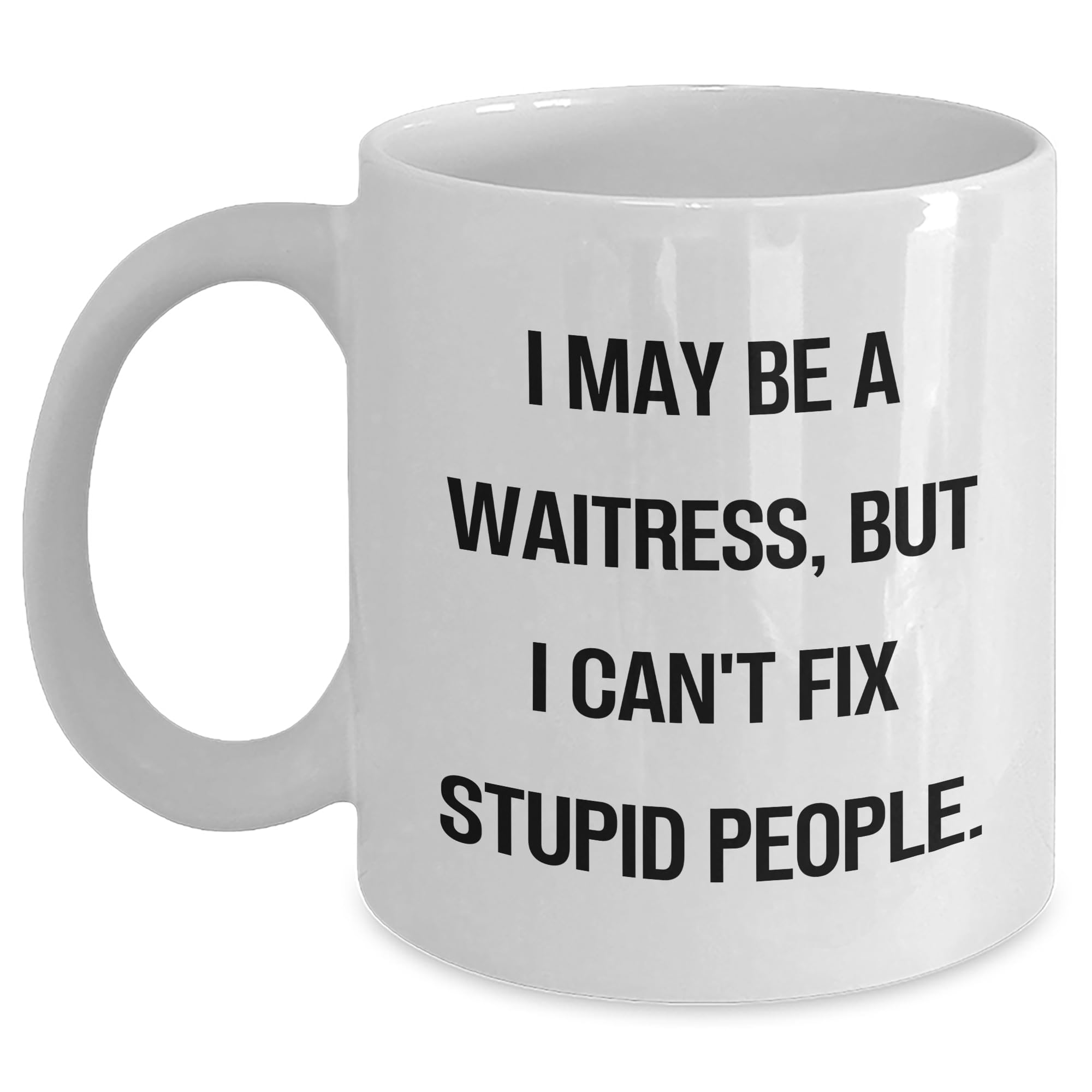 Waitress White Coffee Mug: I May Be A Waitress, But I Can't Fix Stupid People. Gifts from Men for Waitress Birthday