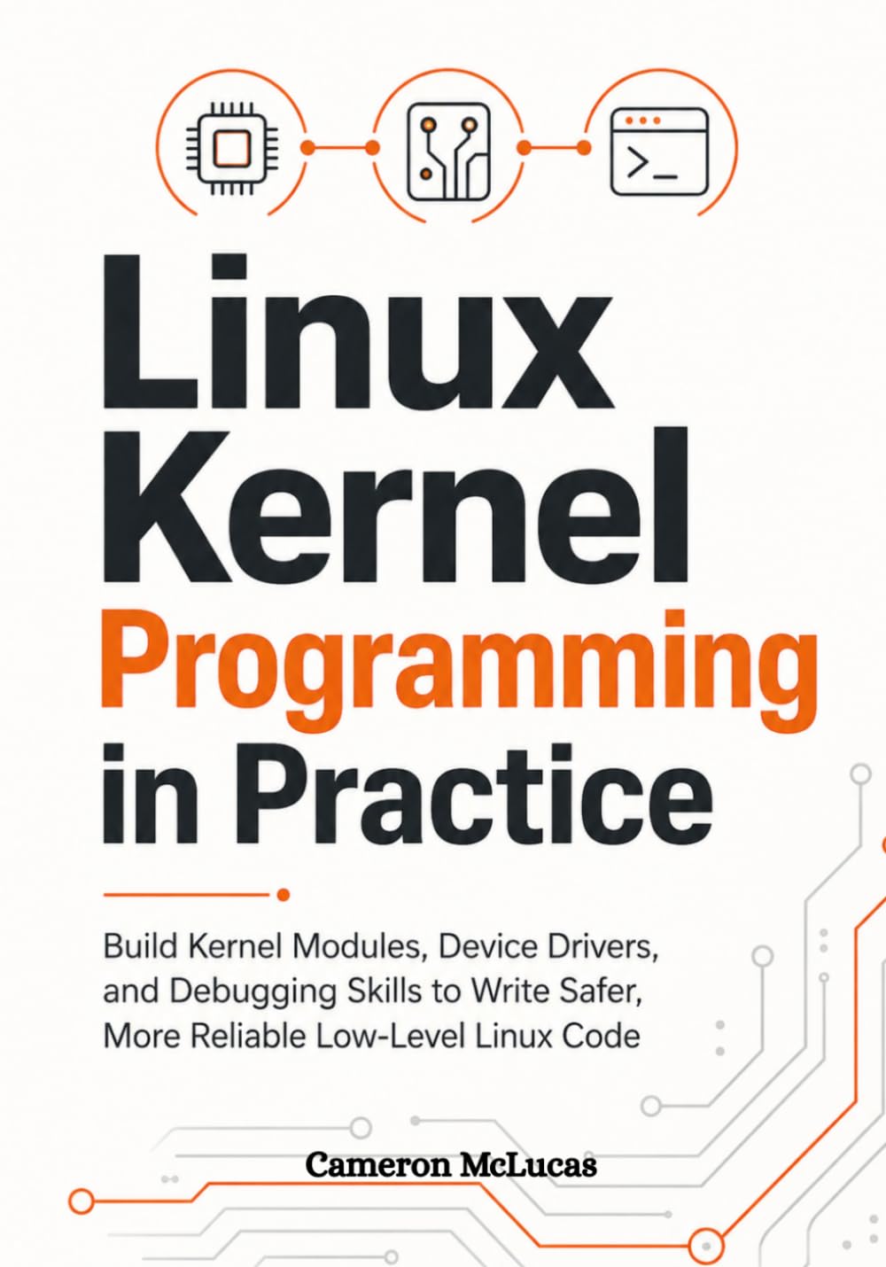 Linux Kernel Programming in Practice: Build Kernel Modules, Device Drivers, and Debugging Skills to Write Safer, More Reliable Low-Level Linux Code