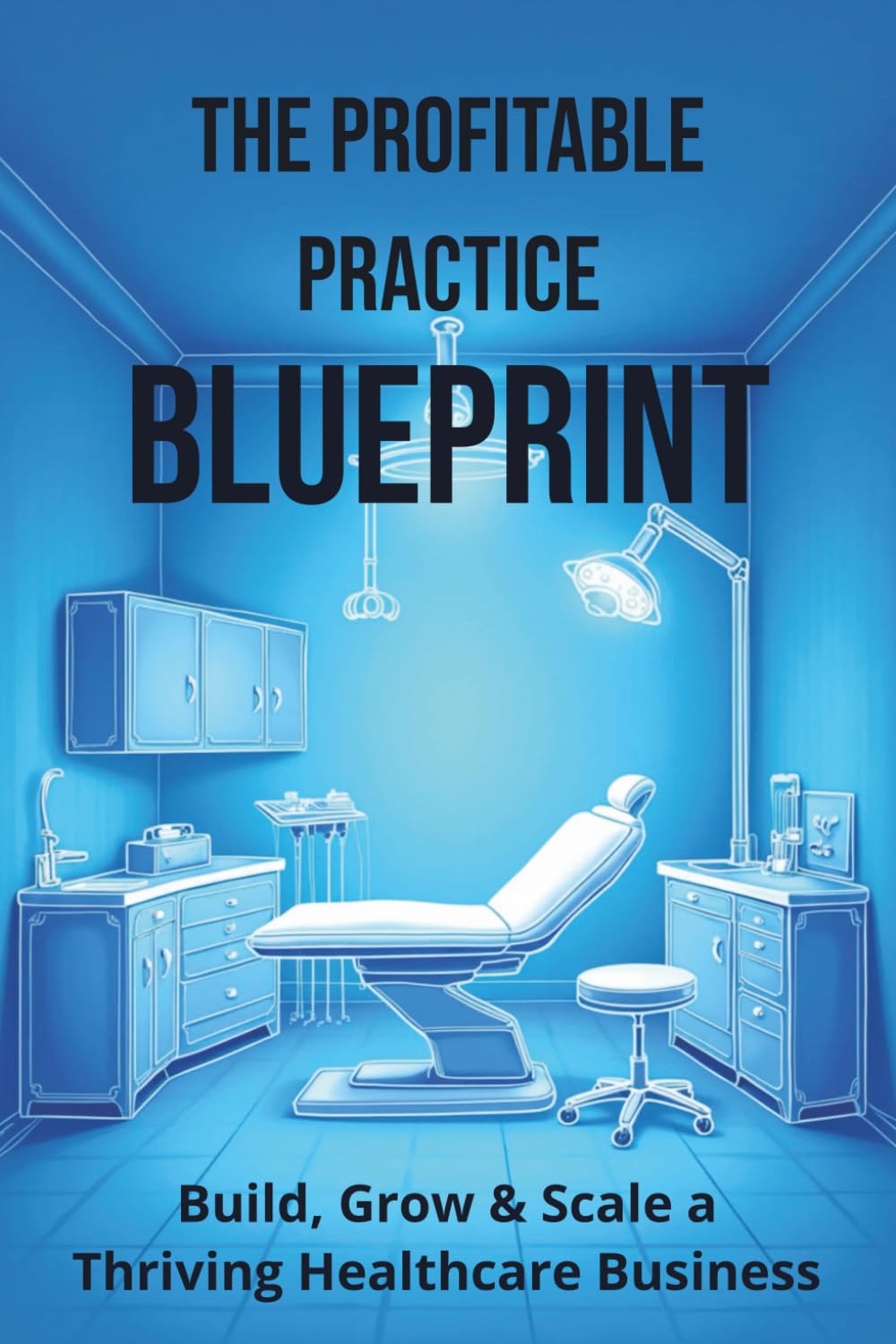 The Profitable Practice Blueprint: Build, Grow & Scale a Thriving Healthcare Business