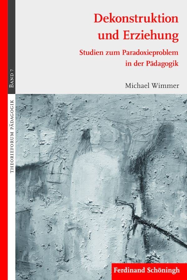 Dekonstruktion und Erziehung: Studien zum Paradoxieproblem in der Pädagogik (Theorieforum Pädagogik): Studien zum Paradoxieproblem in der Pädagogik. 2. Auflage
