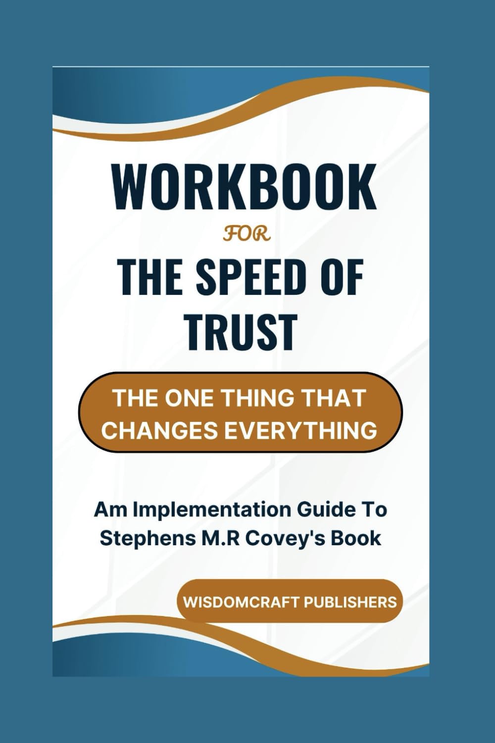 Workbook For The Speed of Trust: The One Thing That Changes Everything: Am Implementation Guide To Stephens M.R Covey's Book
