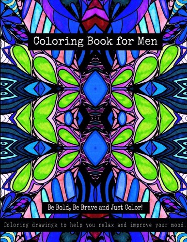 Coloring Book for Men - Be Bold, Be Brave and Just Color!: Coloring drawings to help you relax and improve your mood