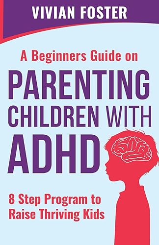 A Beginner's Guide on Parenting Children with ADHD: Understand ADHD, learn strategies to empower your child to self-regulate, focus better, and manage ... | 8 Step Program To Raise Thriving Kids