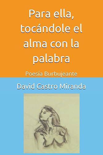Para ella, tocándole el alma con la palabra: Poesía Burbujeante (Poesía en estado catártico.) (Spanish Edition)