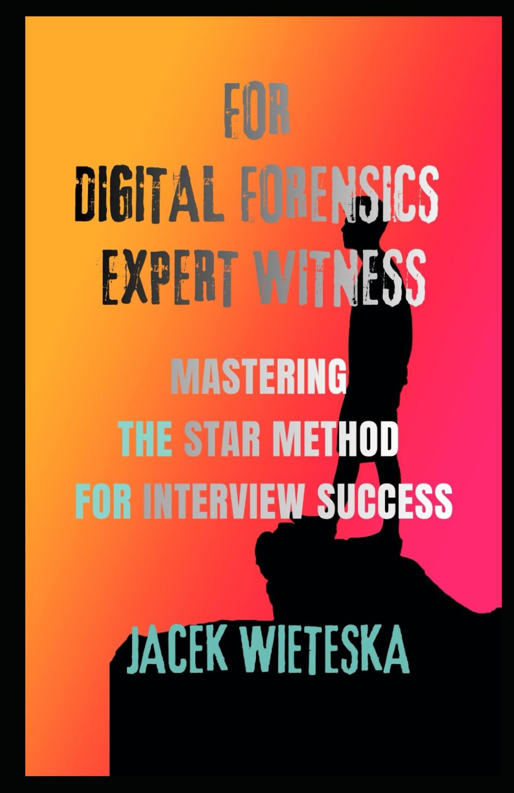 Mastering the STAR Method for Interview Success: For Digital Forensics Expert Witness (Digital Forensic Case Stories)