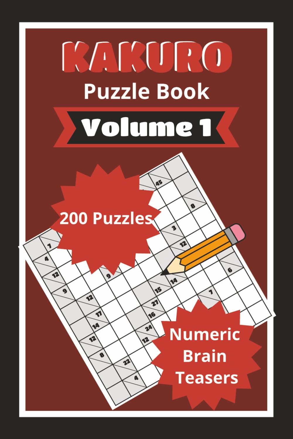 Kakuro Puzzle Book Volume 1: 200 logic and math skills test puzzles for adult numeric puzzle enthusiasts (Kakuro Volume 1)