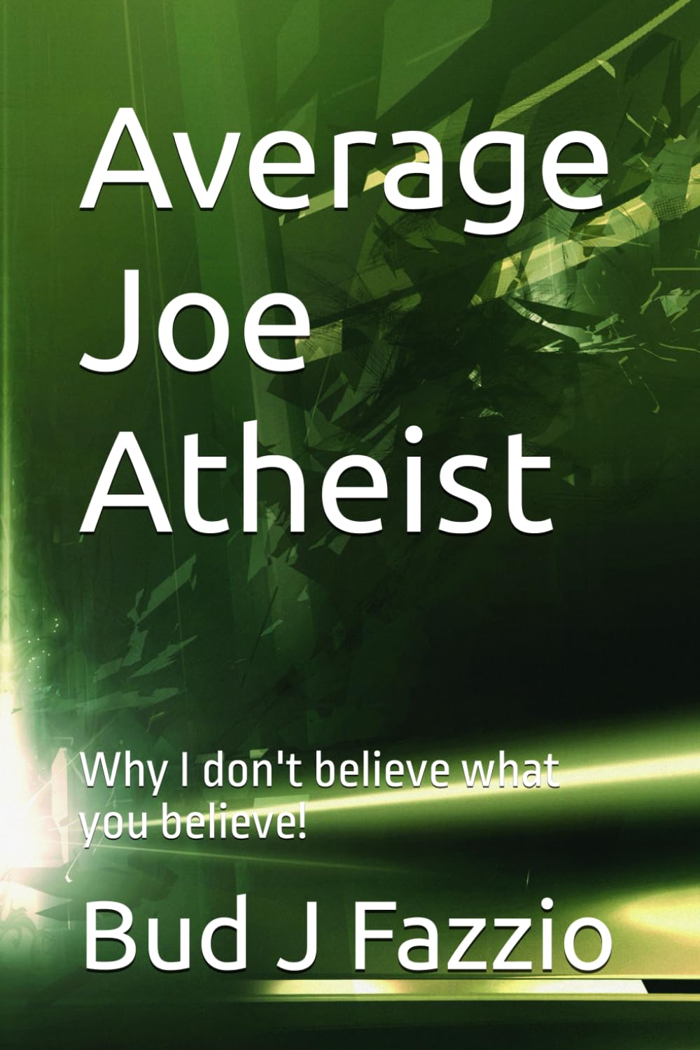 Average Joe Atheist: Why I don't believe what you believe!