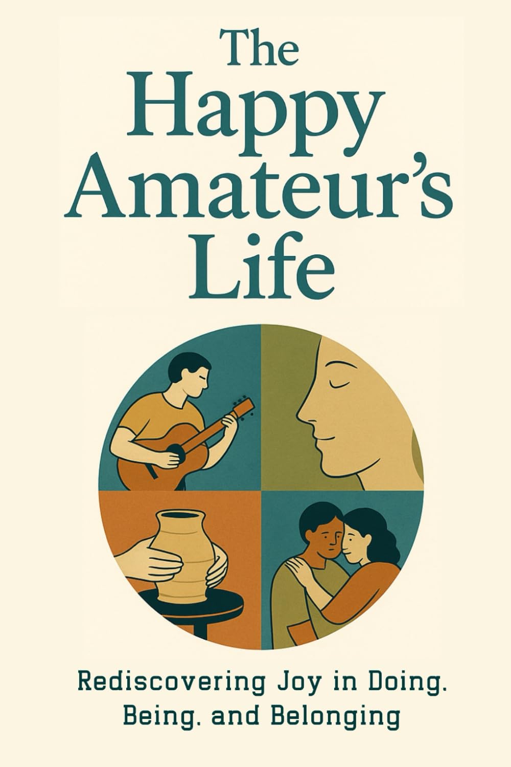 The Happy Amateur's Life: Rediscovering Joy in Doing, Being, and Belonging