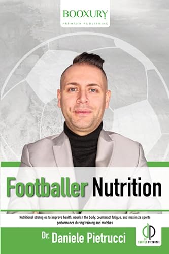 Footballer Nutrition: Nutritional Strategies to Improve Health, Nourish the Body, Counteract Fatigue, and Maximize Sports Performance During Training and Matches