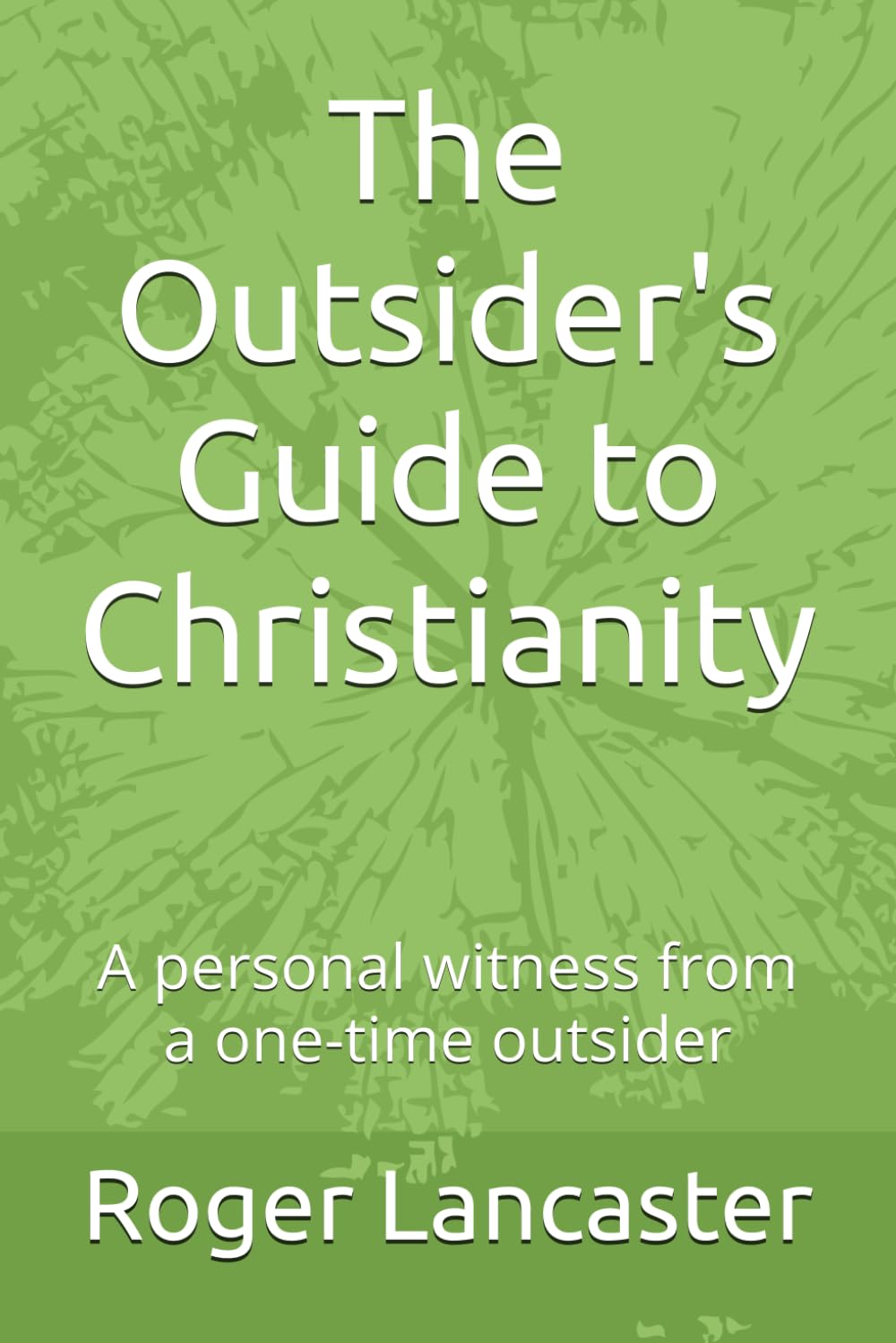 The Outsider's Guide to Christianity: A personal witness from a one-time outsider