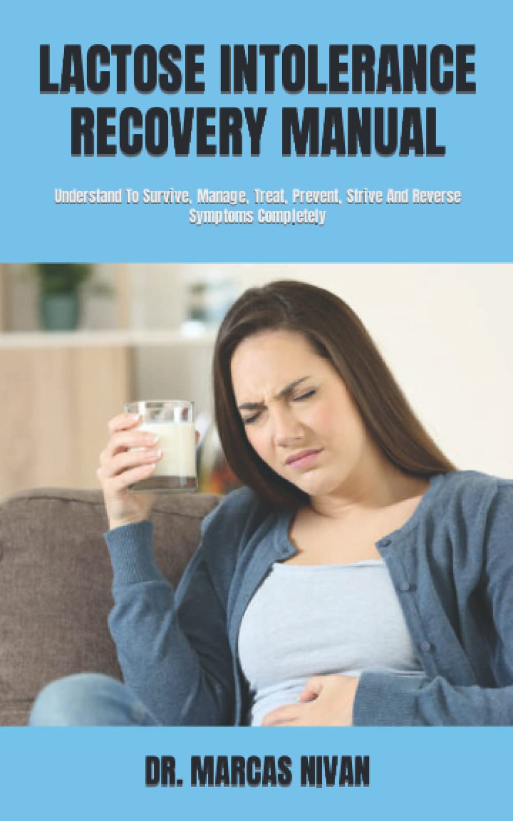 LACTOSE INTOLERANCE RECOVERY MANUAL: Understand To Survive, Manage, Treat, Prevent, Strive And Reverse Symptoms Completely