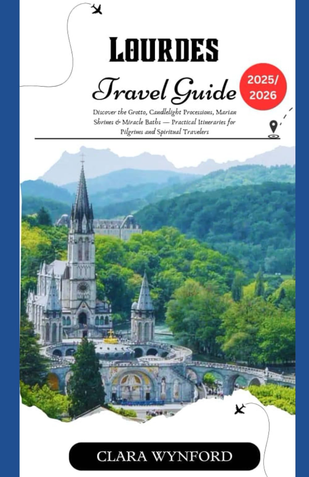 Lourdes Travel Guide 2025/2026: Discover the Grotto, Candlelight Processions, Marian Shrines & Miracle Baths — Practical Itineraries for Pilgrims and Spiritual Travelers