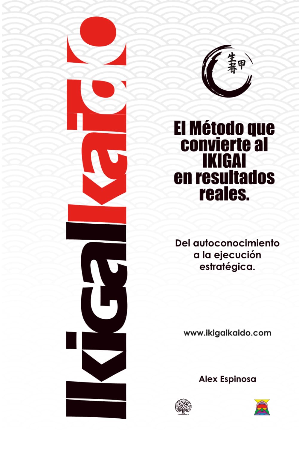 IKIGAIKAIDO — El método que convierte el IKIGAI en resultados reales: Del autoconocimiento a la ejecución estratégica