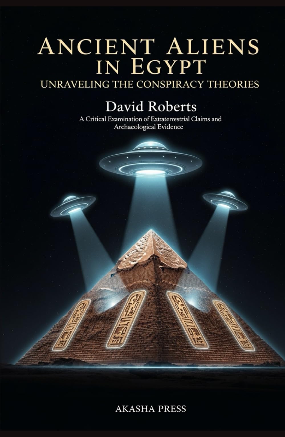 Ancient Aliens in Egypt: Unraveling the Conspiracy Theories: A Critical Examination of Extraterrestrial Claims and Archaeological Evidence (Ancient Mysteries Unveiled)