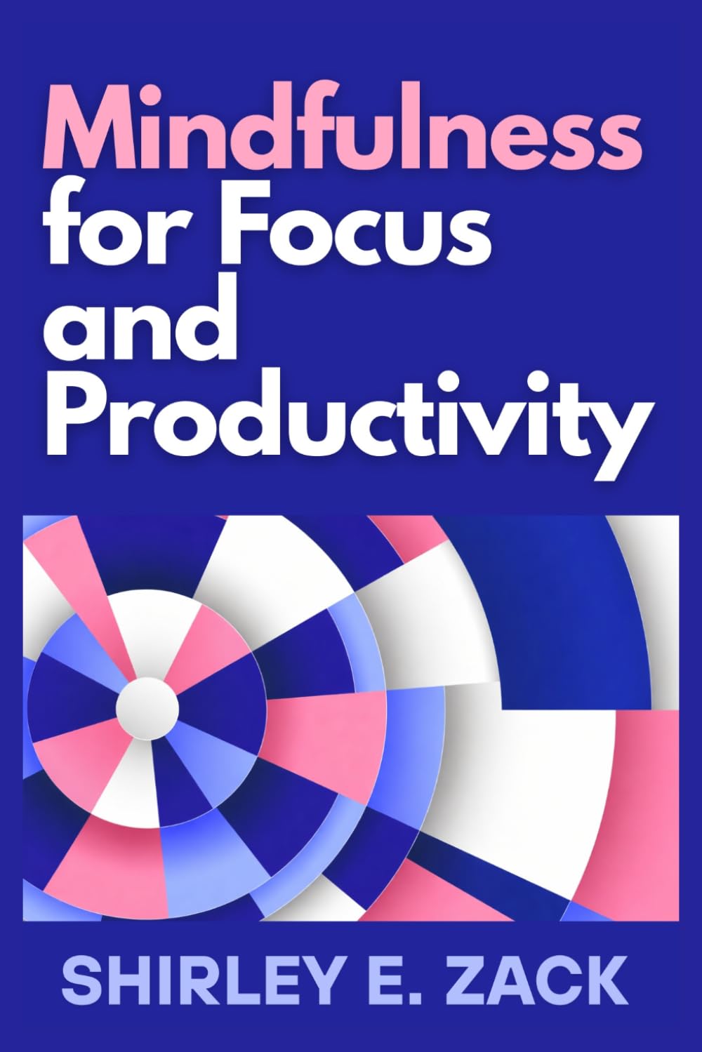 Mindfulness for Focus and Productivity: Eliminate Distractions, Boost Deep Work, and Achieve More with Mindful Habits for Success (The Practical Mindfulness Mastery Collection)