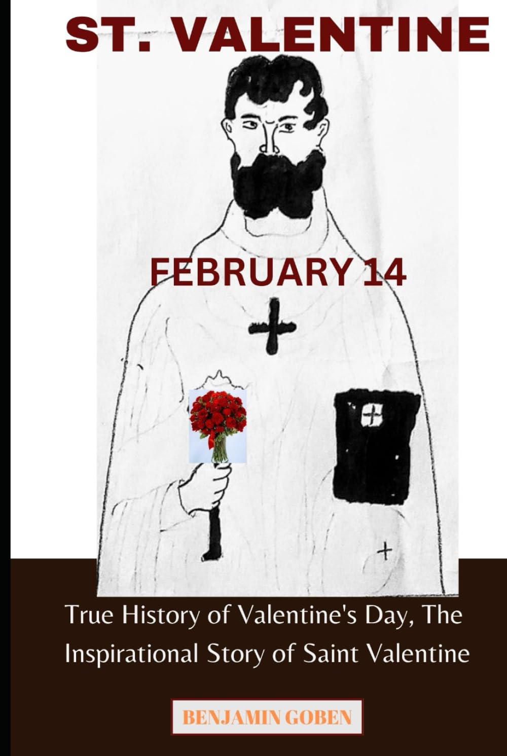 St Valentine: True History of Valentine's Day, The Inspirational Story of Saint Valentine, A Compassionate Guide To Hope, Love, A Motivational Story .
