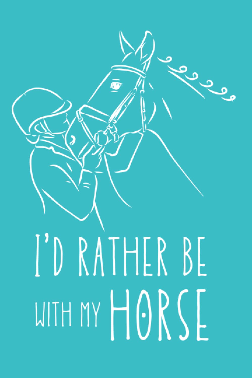 I'd Rather Be With My Horse: Horse Journal: Equestrian Notebook : Journal For Horse Lovers, Horse Girls, and Horseback Riding Enthusiasts