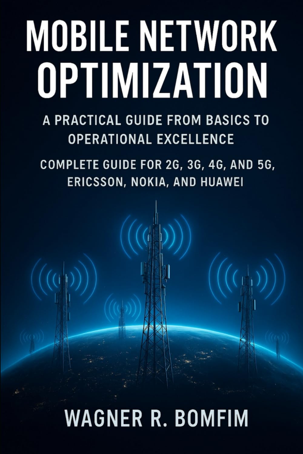 MOBILE NETWORK OPTIMIZATION: A Practical Guide from Basics to Operational Excellence – Complete Guide for 2G, 3G, 4G, and 5G, Ericsson, Nokia, and Huawei