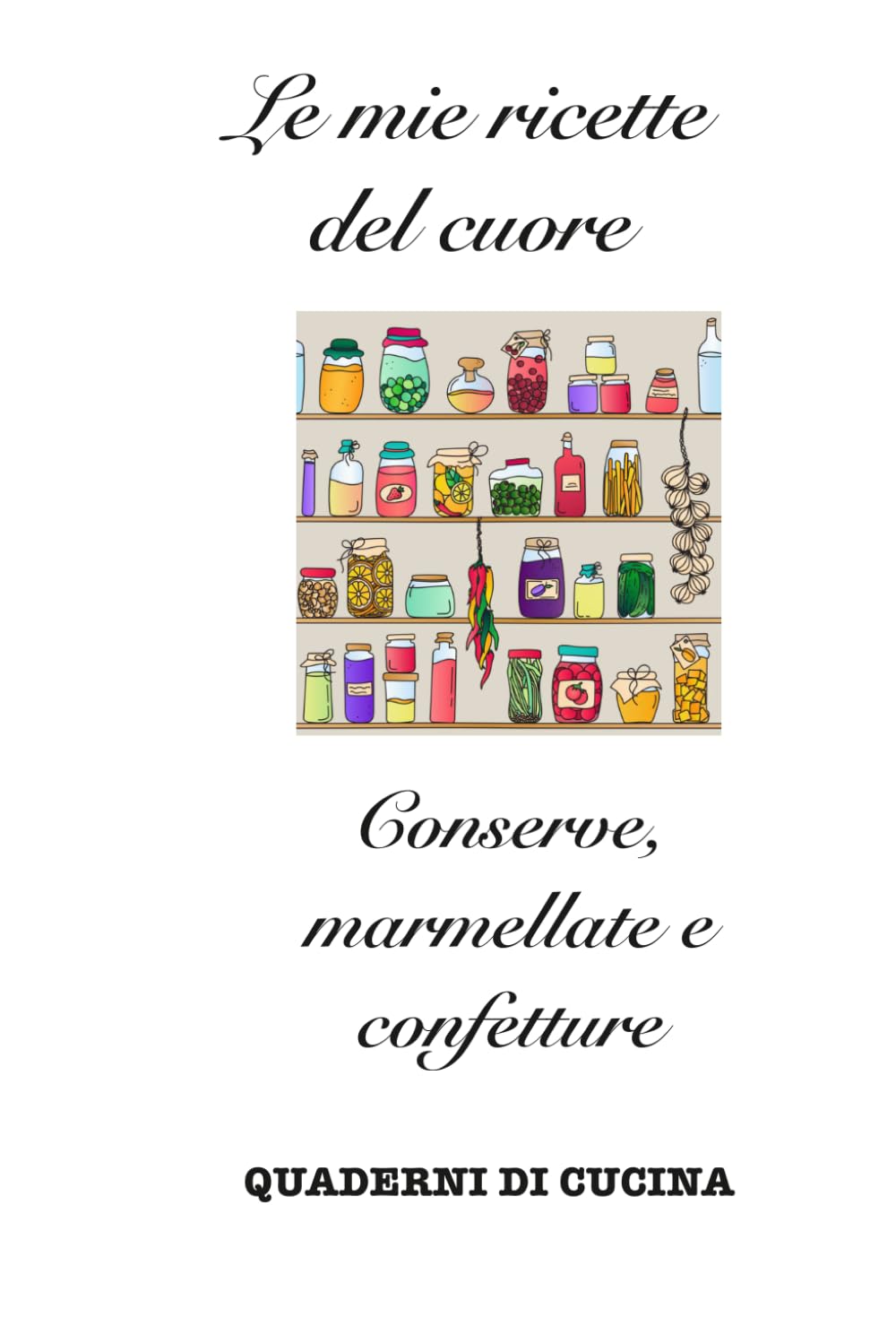 Le mie ricette del cuore: Conserve, marmellate e confetture (Quaderni di Cucina)