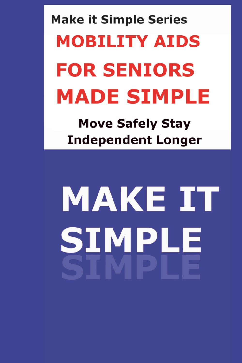 Mobility Aids Made Simple for Seniors: A Clear Step-by-Step Guide to Walkers, Canes, Wheelchairs, Scooters, Grab Bars, and Staying Independent Safely (Make It Simple Series)