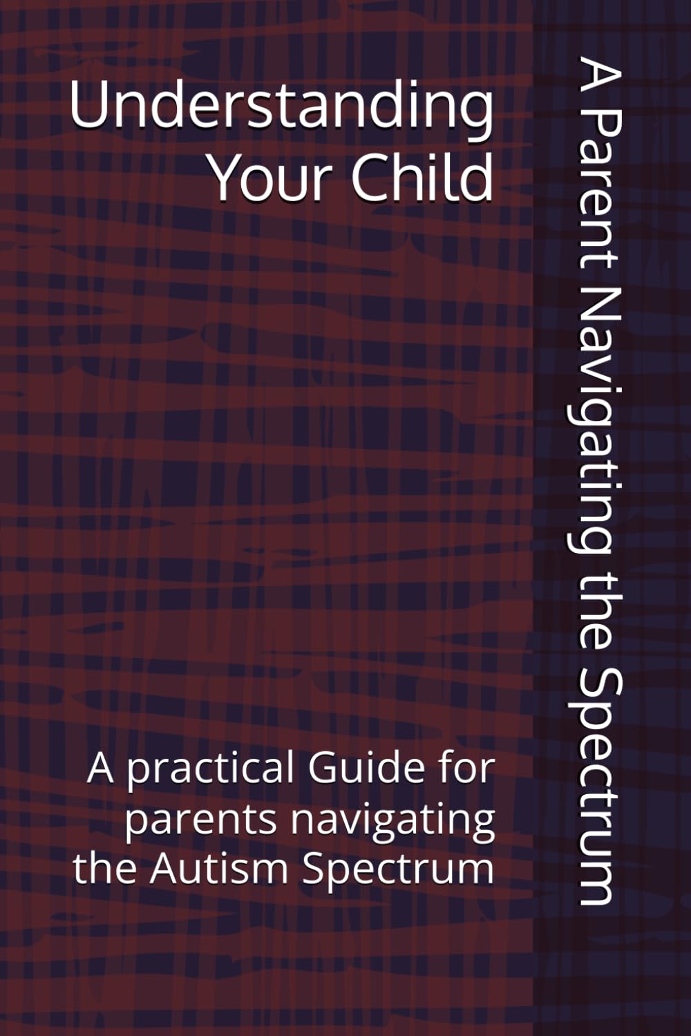 Understanding Your Child: A practical Guide for parents navigating the Autism Spectrum