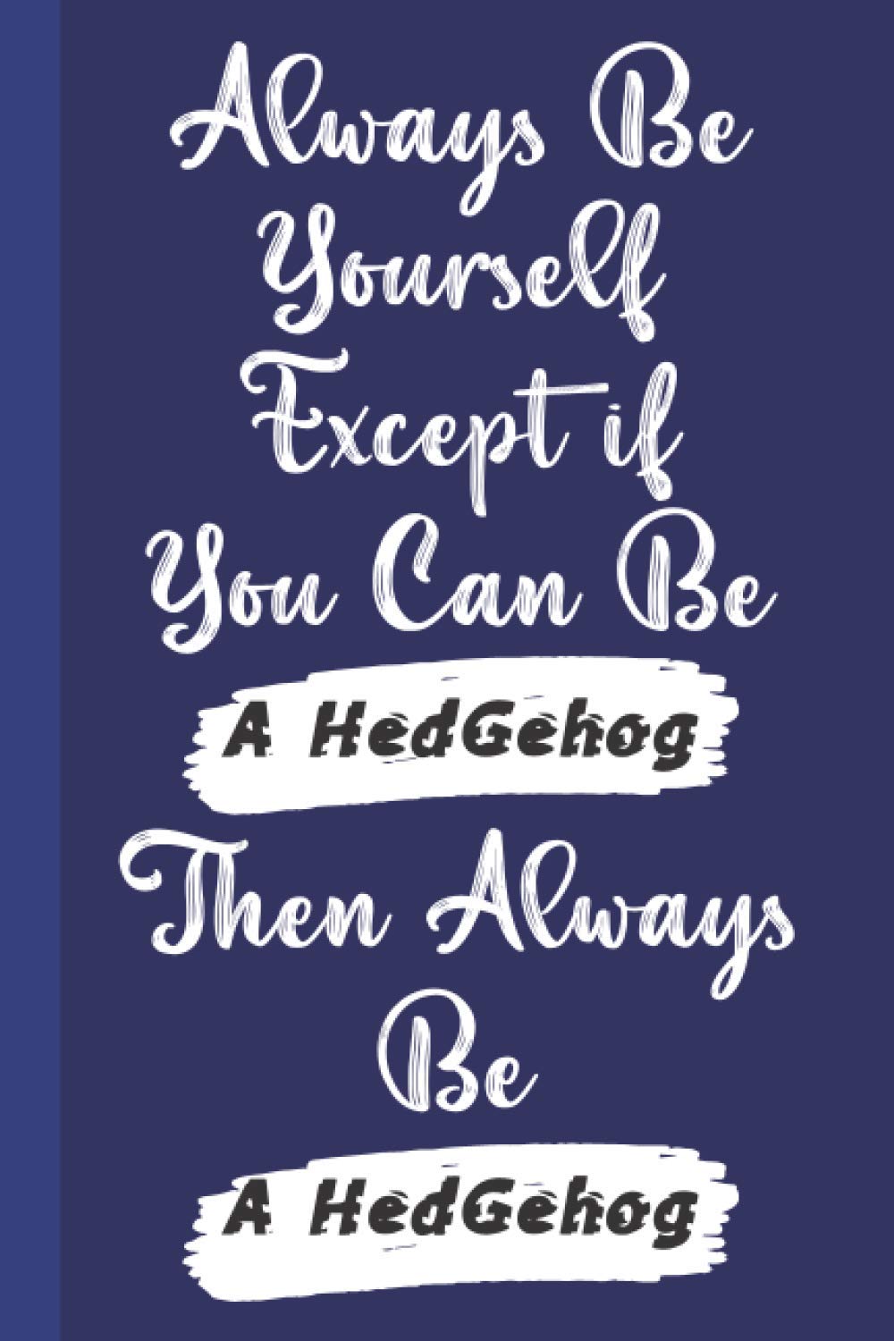 Always Be Yourself Except if You Can Be a Hedgehog then Always Be a Hedgehog: Funny and Inspirational Quote Journal │ Ideal Gift for Hedgehog Lovers and Coworkers │Appreciation and Thank You Gift