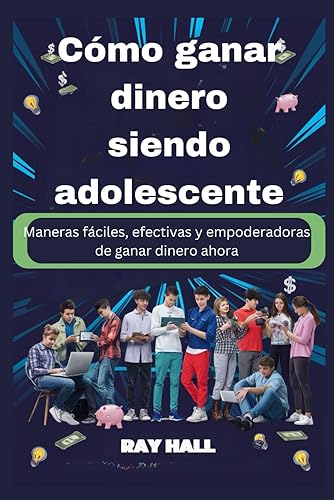 Cmo ganar dinero siendo adolescente: Maneras fciles, efectivas y empoderadoras de ganar dinero ahora