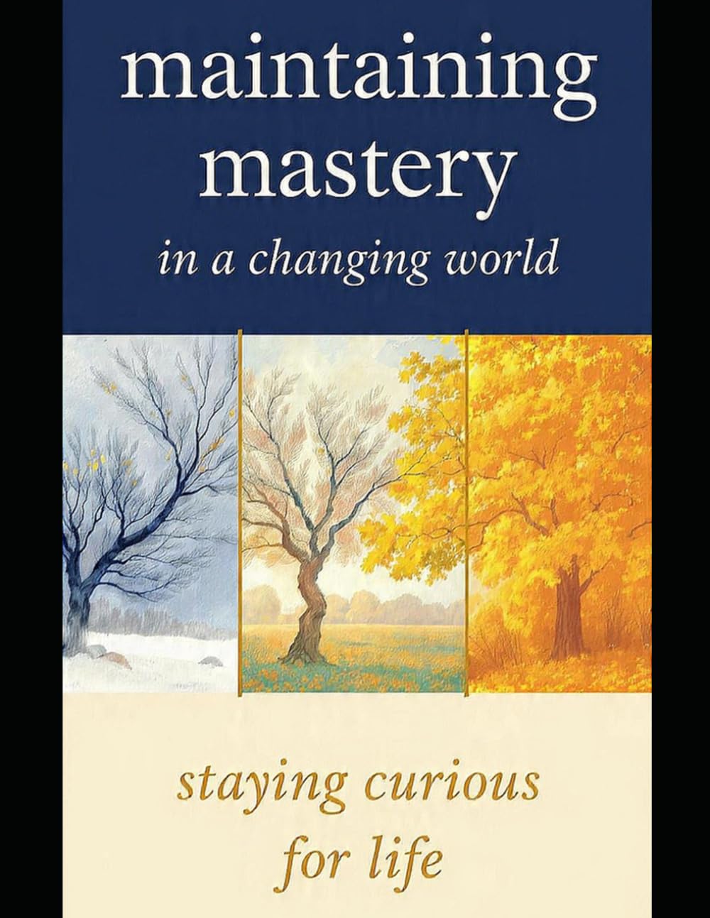 MAINTAINING MASTERY IN A CHANGING WORLD: Staying Curious for Life (Fearless Mind Education)