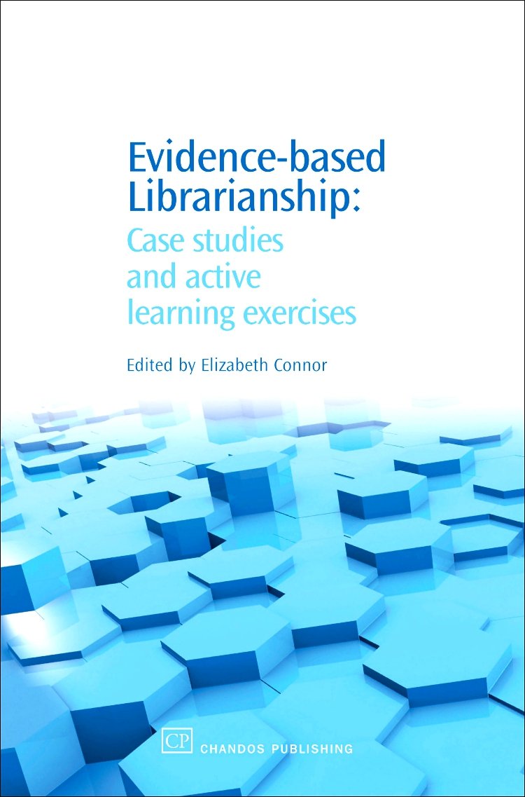 Evidence-Based Librarianship: Case Studies and Active Learning Exercises (Chandos Information Professional Series)
