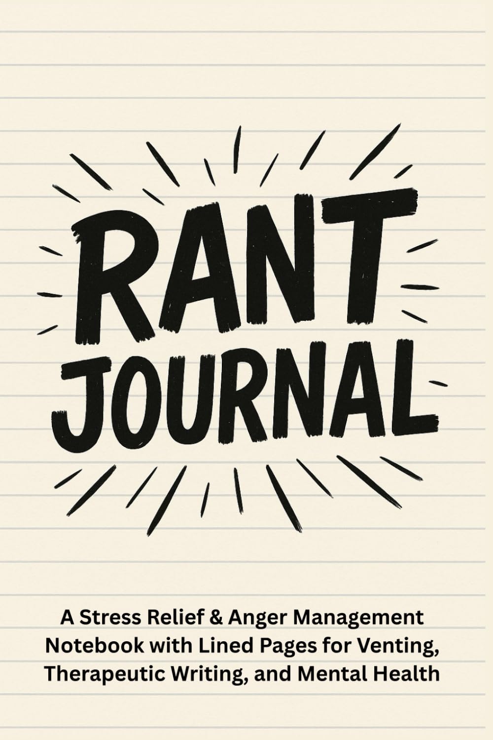 Rant Journal: A Stress Relief & Anger Management Notebook with Lined Pages for Venting, Therapeutic Writing, and Mental Health: For Adults & Teens: ... Organising Thoughts for Better Mental Clarity