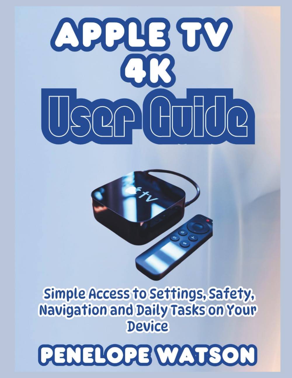 Apple Tv 4k User Guide: Simple Access to Settings, Safety, Navigation and Daily Tasks on Your Device