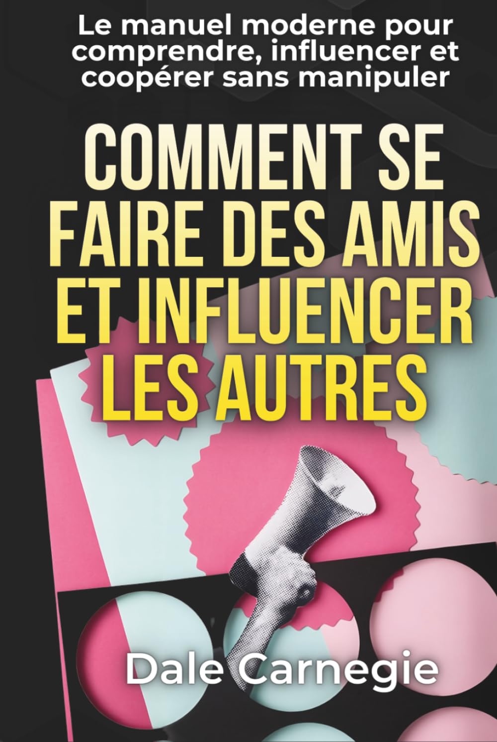 Comment se faire des amis et influencer les autres - L’art des relations efficaces: avec 150 fiches pratiques pour écoute active, influence éthique, gestion des conflits