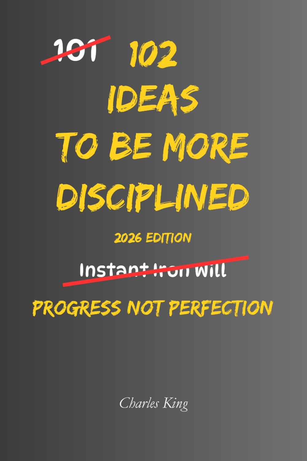 102 Ideas To Be More Disciplined: No Harsh Systems. No Impossible Standards. Simple Everyday Ideas to Build Discipline, Stay Consistent, and Follow Through (The 102 Series)