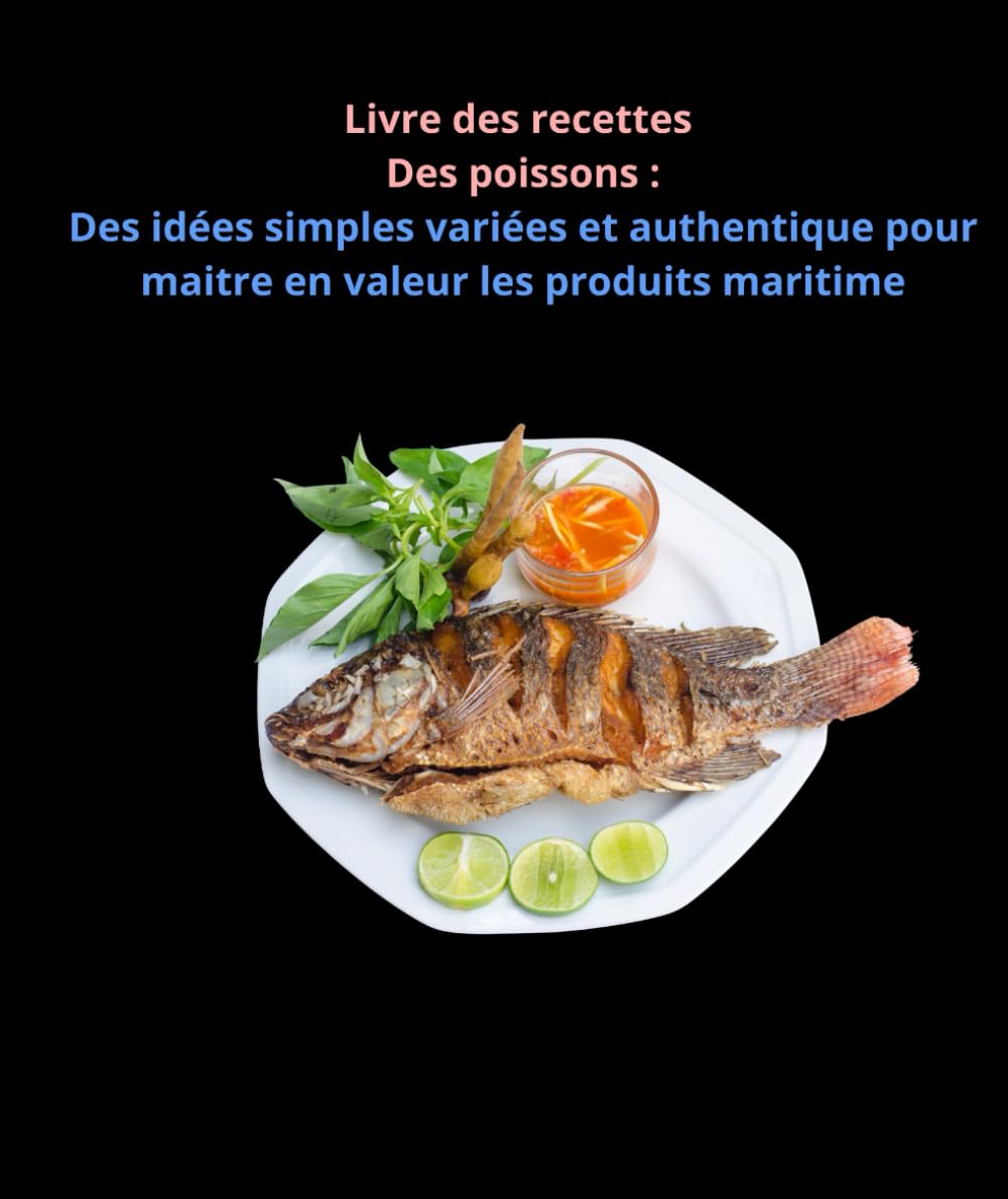 Livre des recettes Des poissons: Des idées simples variées et authentique pour maitre en valeur les produits maritime