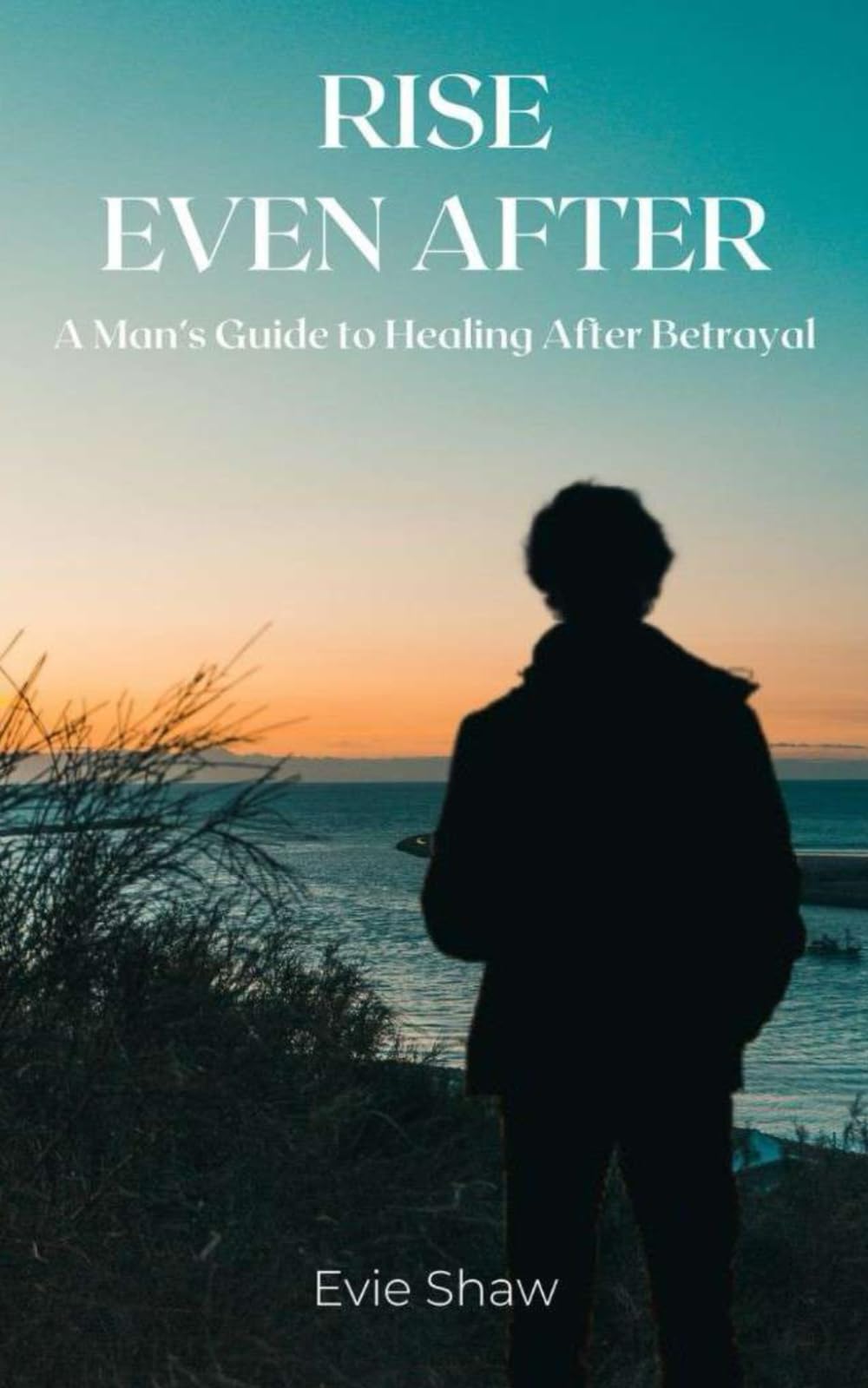 RISE EVEN AFTER (A Man’s Guide to Healing After Betrayal)