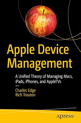 Apple Device Management: A Unified Theory of Managing Macs, iPads, iPhones, and AppleTVs