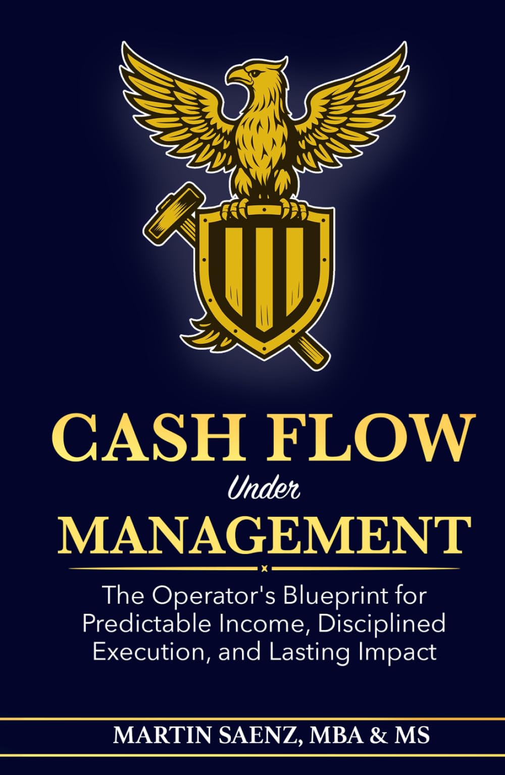 Cash Flow Under Management: The Operator's Blueprint for Predictable Income, Disciplined Execution, and Lasting Impact