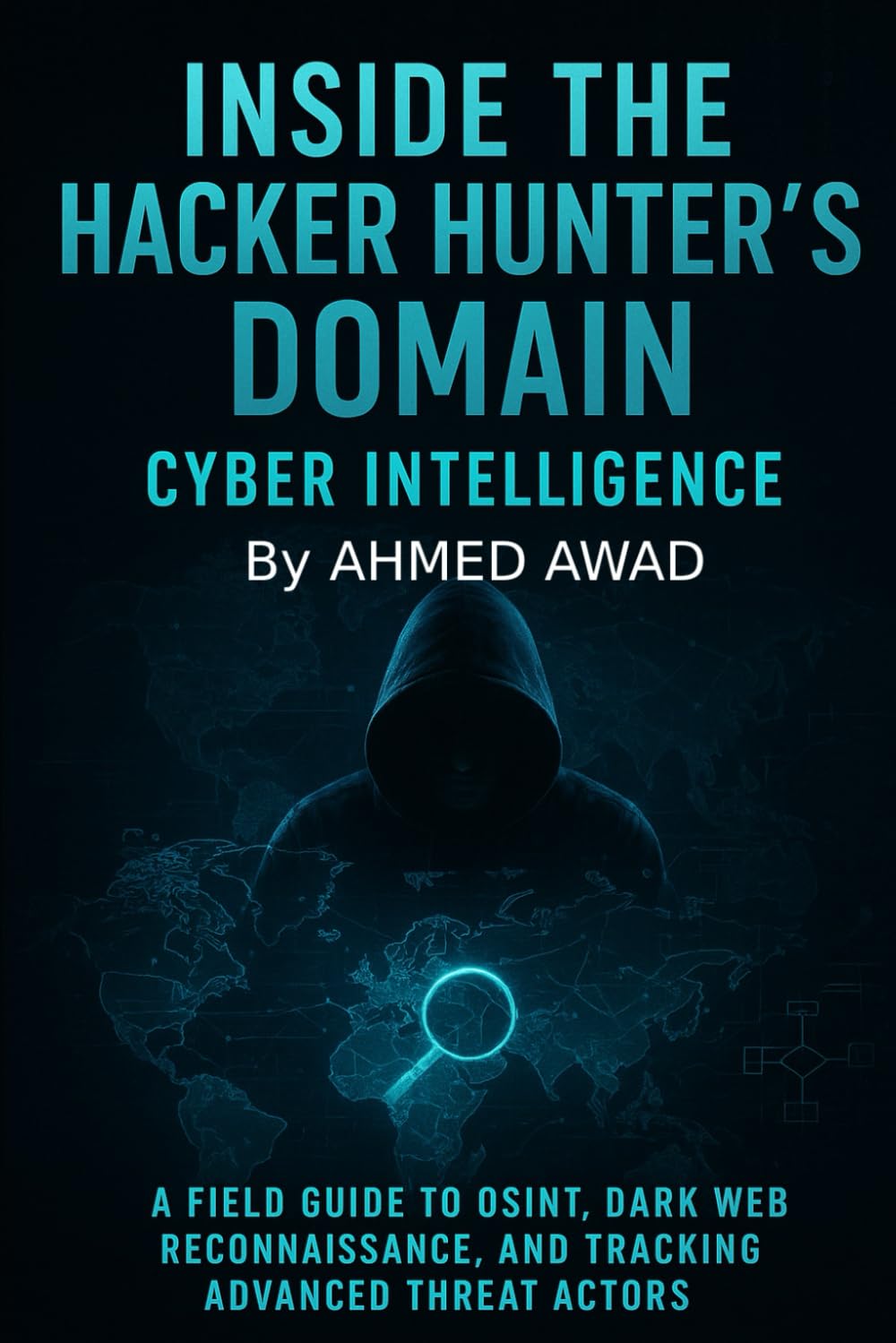 Inside the Hacker Hunter’s Domain Cyber Intelligence: "A Field Guide to OSINT, Dark Web Reconnaissance, and Tracking Advanced Threat Actors.": 3 (The Hacker Hunter Intelligence Series)