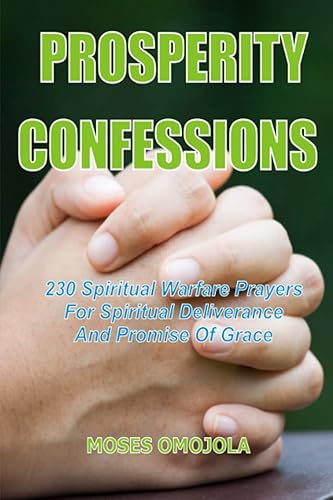 Prosperity Confessions: 230 Spiritual Warfare Prayers For Spiritual Deliverance And Promise Of Grace (Spiritual Battlefield, Prayers for Self and Others, Pray for Them, Pray for Him, Pray for Me)