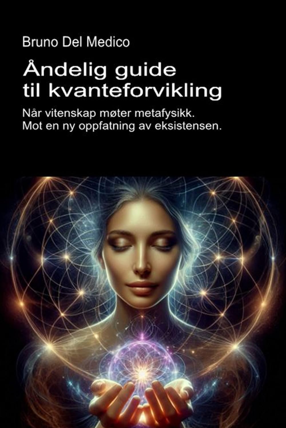 Åndelig guide til kvanteforvikling.: Når vitenskap møter metafysikk. Mot en ny oppfatning av eksistensen. ((NOR) Kvantefysikk og metafysikk. Publikasjoner av Bruno Del Medico på norsk.)