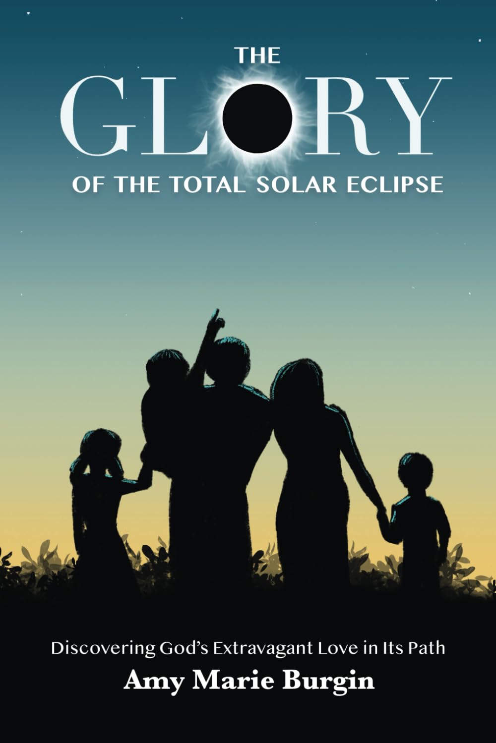 The Glory of the Total Solar Eclipse: Discovering God's Extravagant Love in Its Path