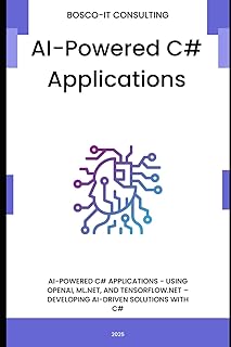 AI-Powered C# Applications: Using OpenAI, ML.NET, and TensorFlow.NET – Developing AI-Driven Solutions with C#