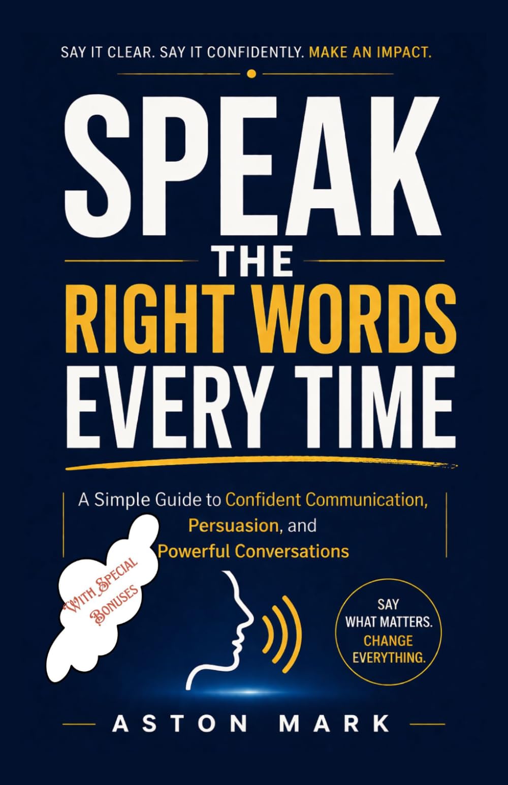 Speak the Right Words Every Time: A Simple Guide to Confident Communication, Persuasion, and Powerful Conversations